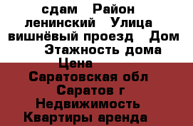 сдам › Район ­ ленинский › Улица ­ вишнёвый проезд › Дом ­ 13 › Этажность дома ­ 6 › Цена ­ 6 500 - Саратовская обл., Саратов г. Недвижимость » Квартиры аренда   